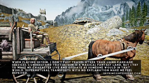 skyrimconfessionss:
““When playing Skyrim, I don’t fast travel other than using carriage services. I understand that Skyrim is a magical fantasy land, but I try to make my character live and operate as someone would in that world. Supernatural...