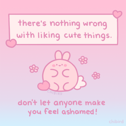 chibird:Society sometimes puts this pressure on us to stop liking cute things, but I think it’s sill