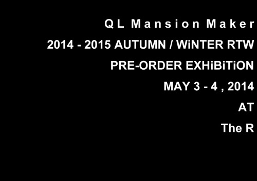 QL Mansion Maker 2014-2015 Autumn/Winter RTW Pre-Order Exhibition AT The R 5/3,5/4の日程で The R にて`14-&