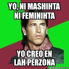 Yo, ni mashihta ni feminihta. Yo creo en lah perzona
(sin ánimo de ofender a ningún andaluz, que quede claro)