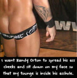 mmori:  wwewrestlingsexconfessions:  I want Randy Orton to spread his ass cheeks and sit down on my face so that my tounge is inside his asshole.  Damn…what an ass on Orton!