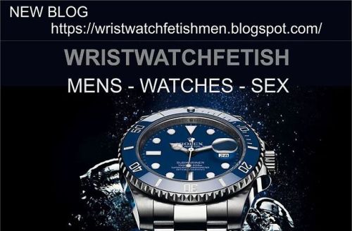 watchesfetishmen: LINK: wristwatchfetishmen.blogspot.com/