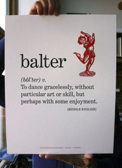 mynameisriversong:  agentotter:  gottsthoughts:  Take time to balter.  I had no idea there was a word for me.     
