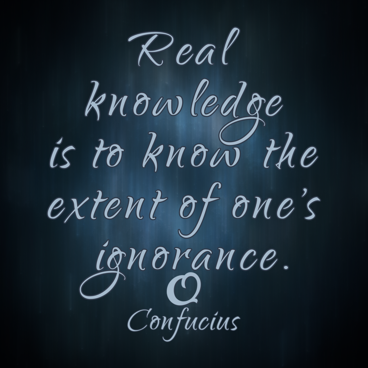 Confucius “Real knowledge is to know the extent of one’s ignorance.”