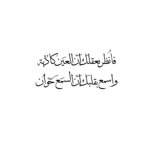 فانظُر بعقلكَ إنَّ العينَ كاذبةٌ واسمع بقلبكَ إنَّ السمعَ خَوَّانُ، ولا تقُل كُل ذي عينٍ لهُ نظرٌ إن