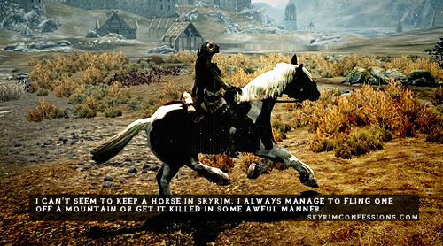 skyrimconfessionss:&ldquo;I can’t seem to keep a horse in Skyrim. I always manage to fling