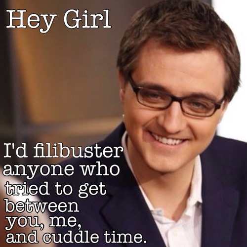 Hey GirlI’d filibuster anyone who tried to come between you, me, and cuddle time.