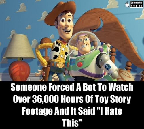 clickbaitrobot:Someone Forced A Bot To Watch Over 36,000 Hours Of Toy Story Footage And It Said “I H