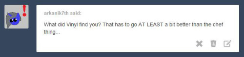 ask-closed-closets:  It was a job as a surgeon, but I never even went to my interview. When Octavia found out, she told the hospital that I was no longer interested in the position and forbid Vinyl from helping me any further. Though, she did that she