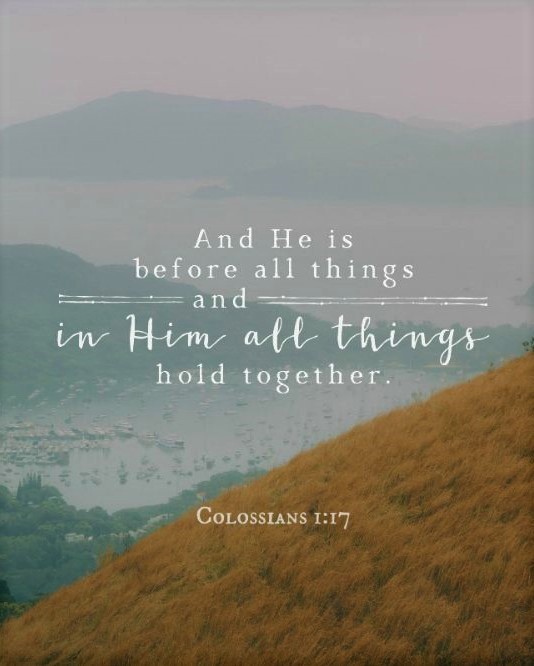 Colossians 1:17 (NIV) - He is before all things, and in Him all things hold together.
