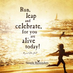 mysimplereminders:Run, leap and celebrate,