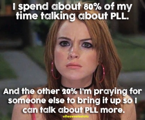 This is so accurate, PLL has taken over my life!