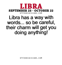 wtfzodiacsigns:  Libra has a way with words… so be careful, their charm will get you doing anything! - WTF Zodiac Signs Daily Horoscope!  