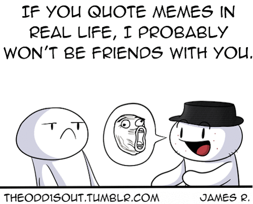 yes-percyjacksonismylife:  theodd1sout:  I cannot stress this enough, it’s the only requirement to be my friend.  Full image Facebook Twitter  I EXPECTED SOMETHING DEEPLY EMOTIONALBUT NOI LEARNED WHAT NOT TO DOIF I WANNA BECOME THIS GUY’S FRIEND