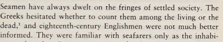 Seamen have always dwelt on the fringes of settled society. The Greeks hesitated whether to count them among the living or the dead, and eighteenth century Englishmen were not so much better informed.