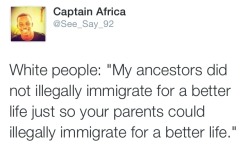 atane:  jamaicanblackcastoroil:  missmajora:  awntelking:  alwaysbewoke:  white people man……  But the English settlers came legally to colonize the new land  How the FUCK was it legal? We entered a country without permission and slaughtered practically