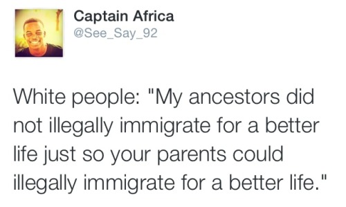 jamaicanblackcastoroil:  missmajora:  awntelking:  alwaysbewoke:  white people man……  But the English settlers came legally to colonize the new land  How the FUCK was it legal? We entered a country without permission and slaughtered practically all