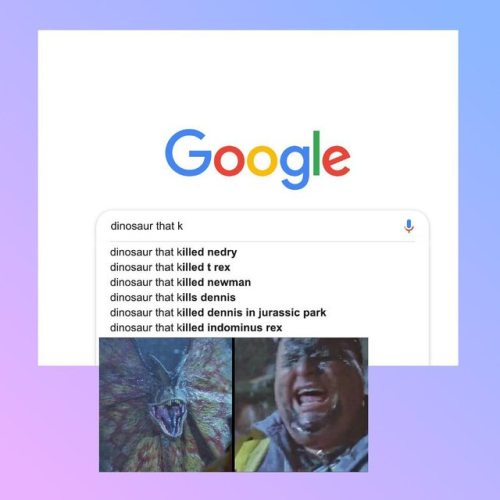The AI is so advanced that if you type “dinosaur that k” google fills in “illed Nu