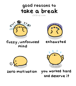 chibird:  You shouldn’t stop yourself from taking a break if you really need one! They can be healthy and add to your productivity. :D