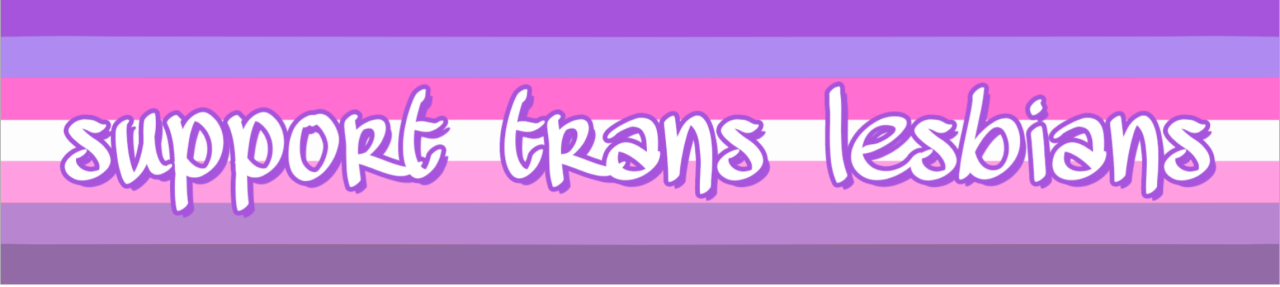 lesbian-vulpix:  Trans lesbians never forget how important and cool and beautiful