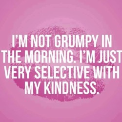 LOL. I’m NOT grumpy in the morning. I am