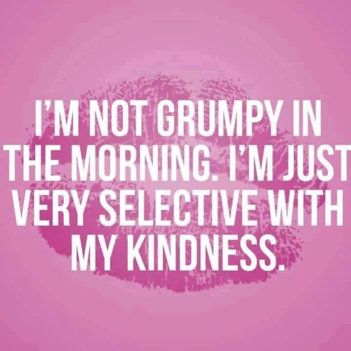 LOL. I’m NOT grumpy in the morning. I am in fact a morning person. But a quiet one. No talkie (at least not a lot) before coffee, please and thank you. 