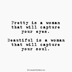 diveinside-mymind:  Pretty is a woman that will capture your eyes.  Beautiful is a woman that will capture your soul.        http://www.diveinsidemymind.com/2016/02/captured.html 