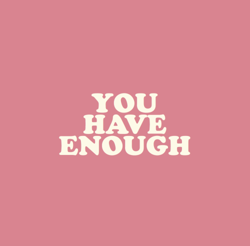 cwote:  You are enoughYou have enoughYou do enough