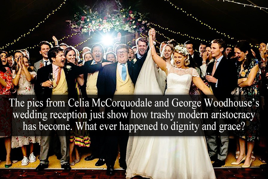 “The pics from Celia McCorquodale and George Woodhouse’s wedding reception just show how trashy modern aristocracy has become. What ever happened to dignity and grace?” - Submitted by Anonymous