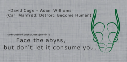 harrypotterhousequotes:    SLYTHERIN: “Face the abyss, but don’t let it consume you.” –David Cage + Adam Williams (Carl Manfred: Detroit: Become Human)  