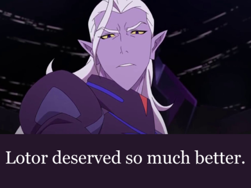“Lotor deserved so much better. I will always be upset that he never truly got that chance!”