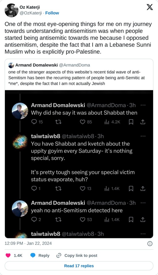 One of the most eye-opening things for me on my journey towards understanding antisemitism was when people started being antisemitic towards me because I opposed antisemitism, despite the fact that I am a Lebanese Sunni Muslim who is explicitly pro-Palestine. https://t.co/BeZtUobqsy
— Oz Katerji (@OzKaterji) January 22, 2024