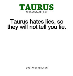 zodiacbrain:  Taurus hates lies, so they will not tell you lie.