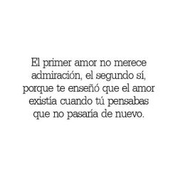 buscando-mi-camino:  “First love doesn’t deserve admiration, second one does, because it taught you that love existed when you thought it wouldn’t happen again”