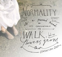 xobennetxo:  “Normality is a paved road: It’s comfortable to walk, but no flowers grow on it.” -Vincent Van Gogh