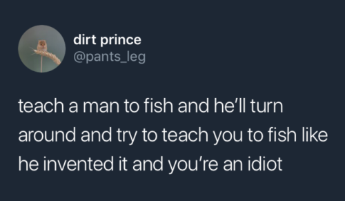 leave-your-soul-to-science:Start descriptionTweet by dirt prince @pants_leg: “teach a man to fish an