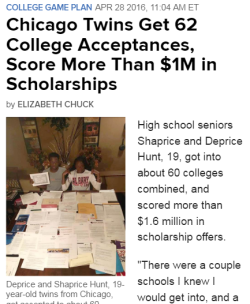 chick-fe-latio:  lagonegirl: Amazing! Congratulations to Hunts!  1.3 million in scholarships, 5 basketball offers, 35 acceptance letter, and 2 full rides. The fraternal twins are no stranger to educational accolades. They both racked up awards throughout