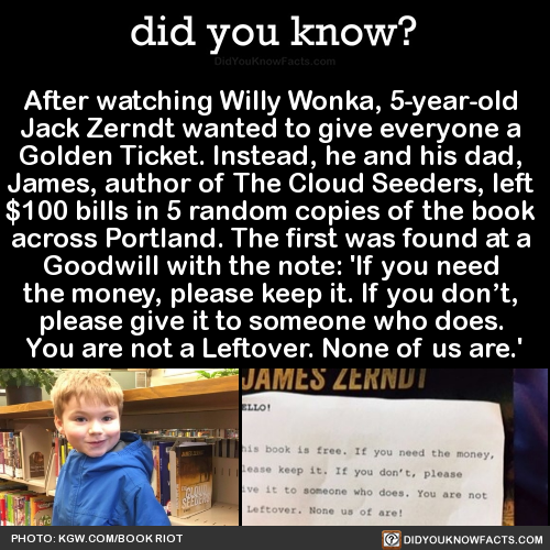 did-you-know:  After watching Willy Wonka, 5-year-old Jack Zerndt wanted to give everyone a Golden Ticket. Instead, he and his dad, James, author of The Cloud Seeders, left 贄 bills in 5 random copies of the book across Portland. The first was found