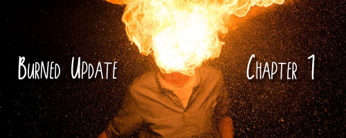 Burned Update; Chapter 1