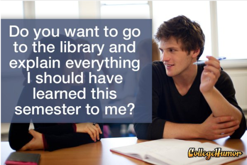 collegehumor:  Click for the rest: 15 Phrases You’ll Hear During Finals Week, And What They Really Mean