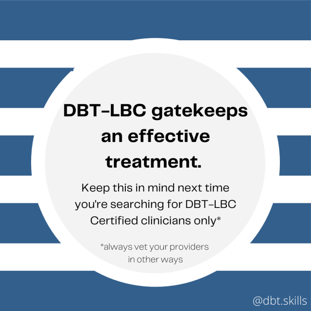 DBT-LBC gatekeeps an effective treatment. Keep this in mind next time you're searching for DBT-LBC certified clinicians only. Always vet your providers in other ways.