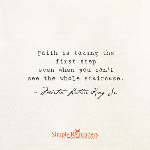 mysimplereminders:  “Faith is taking the first step even when you don’t see the whole staircase.” — 