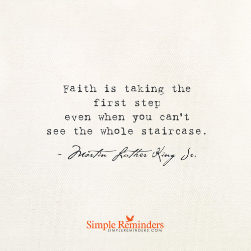 mysimplereminders: “Faith is taking the first step even when you don’t see the whole staircase.” — 