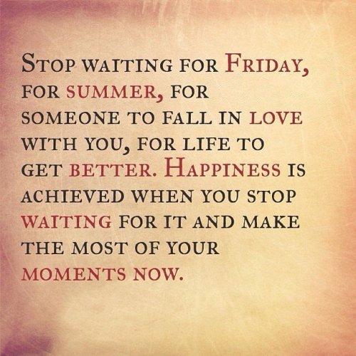 stop waiting and make the most of now