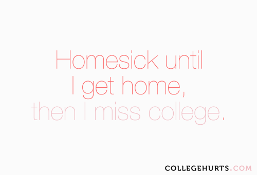 #CollegeHurts #69:  Homesick until I go home, then I miss college.