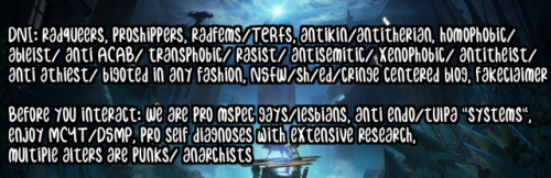 a DNI banner with the background being the promotional image for Little Nightmares 2. The writing reads:
"DNI: radqueers, proshippers, radfems/TERFs, antikin/antitherian, homophobic/ ableist/ anti ACAB/ transphobic/ rasist/ antisemitic/ xenophobic/ antitheist/ anti athiest/ bigoted in any fashion, NSFW/sh/ed/cringe centered blog, fakeclaimer
Before you interact: We are pro mspec gays/lesbians, anti endo/tulpa "systems", enjoy MCYT/DSMP, pro self diagnoses with extensive research, multiple alters are punks/ anarchists"