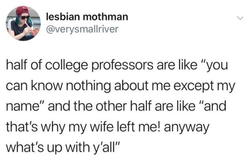 britishluxray:thebaconsandwichofregret:There were two professors like this in my department and I wa