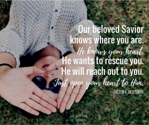 Our beloved Savior knows where you are. He knows your heart. He wants to rescue you. He will reach o