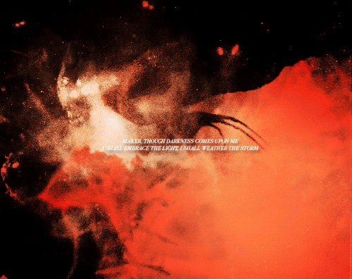 hissingwastes:volpestarks:Maker, though the darkness comes upon me, I shall embrace the light. I sha