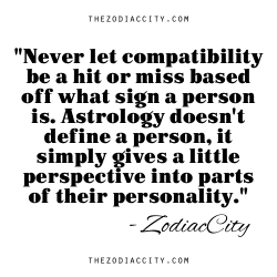 zodiaccity:  &ldquo;Never let compatibility be a hit or miss based off what sign a person is. Astrology doesn’t define a person, it simply gives a little insight into parts of their personality.&rdquo;